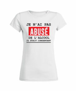 Teeshirt Femme - Je N'ai Pas Abusé De L'alcool Il Était Consentant